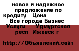 новое и надежное предложение по кредиту › Цена ­ 1 000 000 - Все города Бизнес » Услуги   . Удмуртская респ.,Ижевск г.